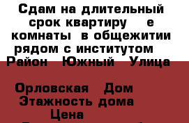 Сдам на длительный срок квартиру (2-е комнаты) в общежитии рядом с институтом. › Район ­ Южный › Улица ­ Орловская › Дом ­ 25 › Этажность дома ­ 5 › Цена ­ 5 000 - Владимирская обл., Муромский р-н, Муром г. Недвижимость » Квартиры аренда   . Владимирская обл.,Муромский р-н